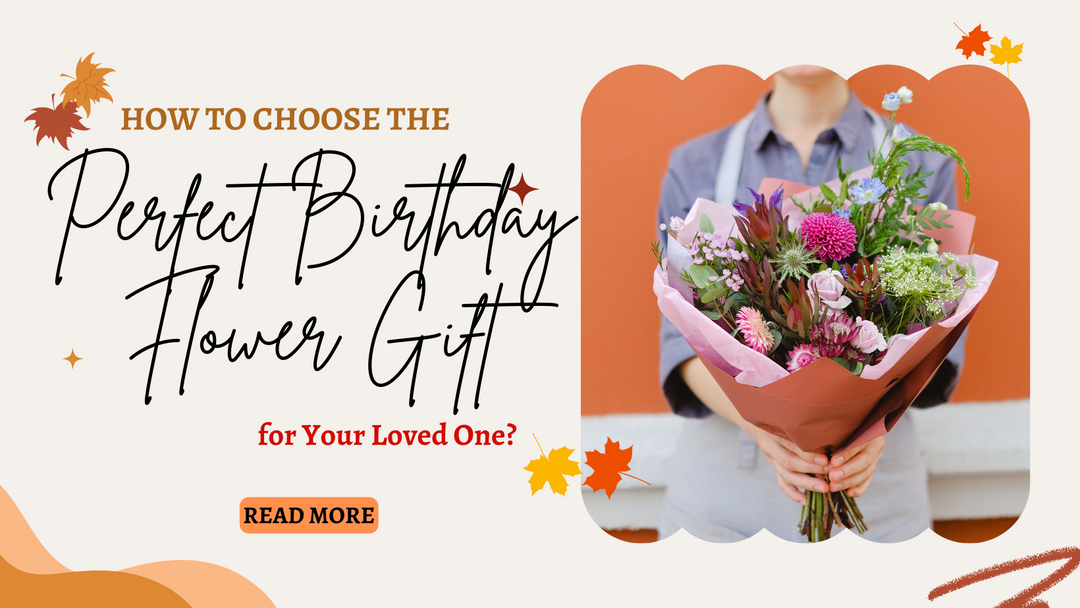 How to Choose the Perfect Birthday Flower Gift for Your Loved One?