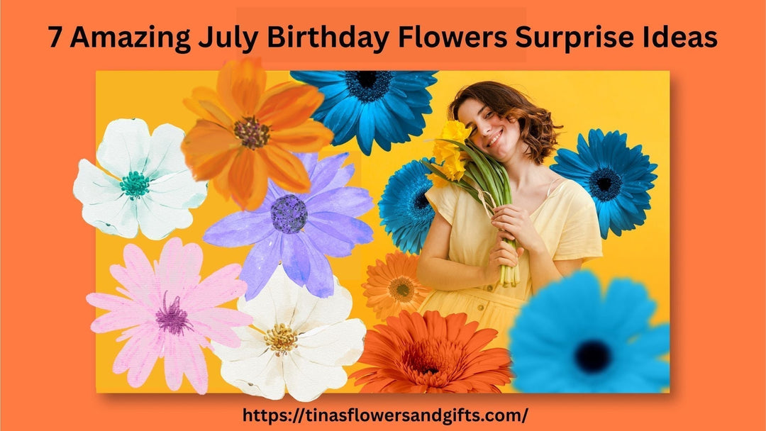 7 Amazing July Birthday Flowers Surprise Ideas: A Guide to Saying “I Know Your Choice”