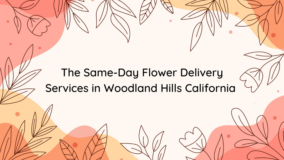 The Same-Day Flower Delivery Services in Woodland Hills