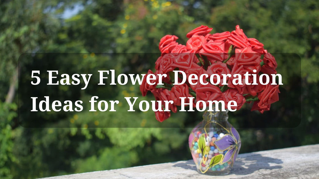5 Easy Flower Decoration Ideas for Your Home